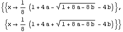 {{x1/8 (1 + 4 a - (1 + 8 a - 8 b)^(1/2) - 4 b)}, {x1/8 (1 + 4 a + (1 + 8 a - 8 b)^(1/2) - 4 b)}}