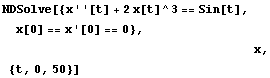 NDSolve[{x ' '[t] + 2 x[t]^3 == Sin[t], x[0] == x '[0] == 0}, <br />     ... bsp;             x, {t, 0, 50}]
